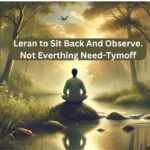 learn to sit back and observe. not everything need - tymoff